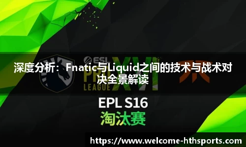 深度分析：Fnatic与Liquid之间的技术与战术对决全景解读